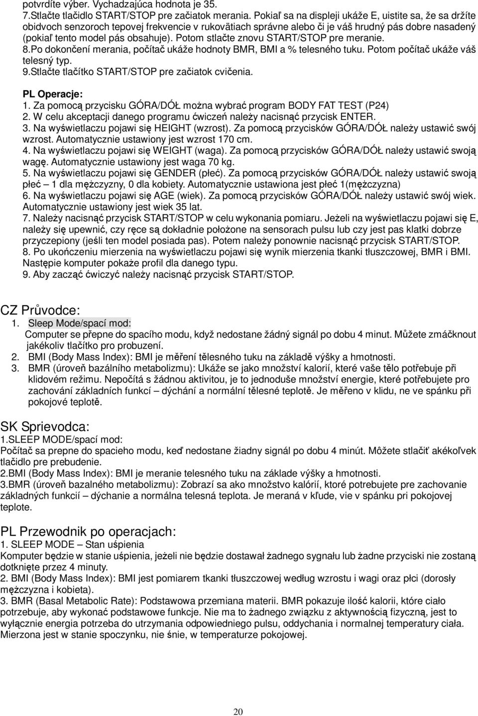 Potom stlate znovu START/STOP pre meranie. 8.Po dokonení merania, poíta ukáže hodnoty BMR, BMI a % telesného tuku. Potom poíta ukáže váš telesný typ. 9.Stlate tlaítko START/STOP pre zaiatok cvienia.