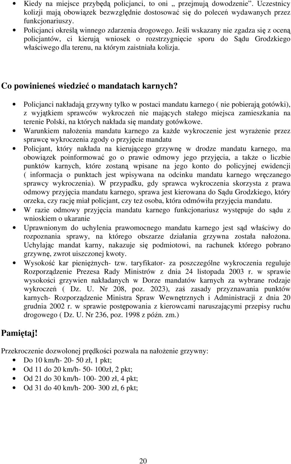 Jeśli wskazany nie zgadza się z oceną policjantów, ci kierują wniosek o rozstrzygnięcie sporu do Sądu Grodzkiego właściwego dla terenu, na którym zaistniała kolizja.