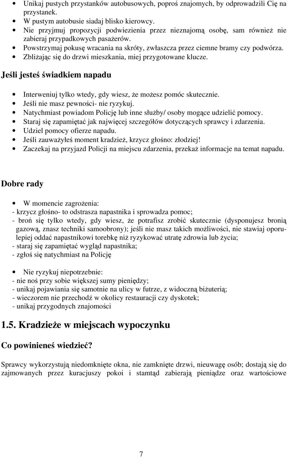 Zbliżając się do drzwi mieszkania, miej przygotowane klucze. Jeśli jesteś świadkiem napadu Interweniuj tylko wtedy, gdy wiesz, że możesz pomóc skutecznie. Jeśli nie masz pewności- nie ryzykuj.