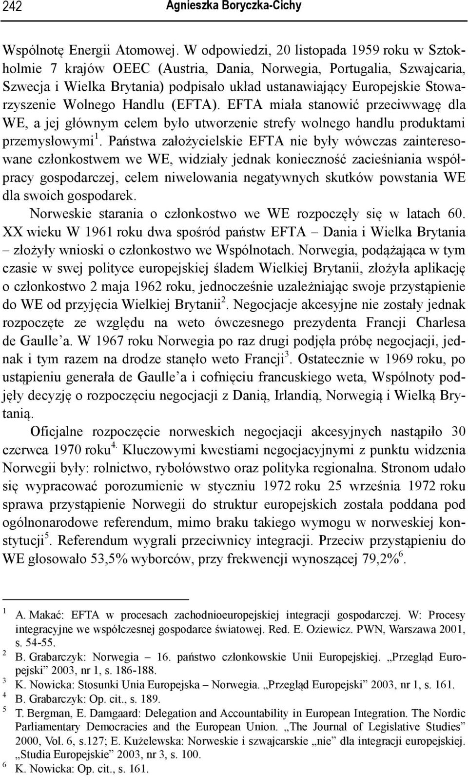 Wolnego Handlu (EFTA). EFTA miała stanowić przeciwwagę dla WE, a jej głównym celem było utworzenie strefy wolnego handlu produktami przemysłowymi 1.