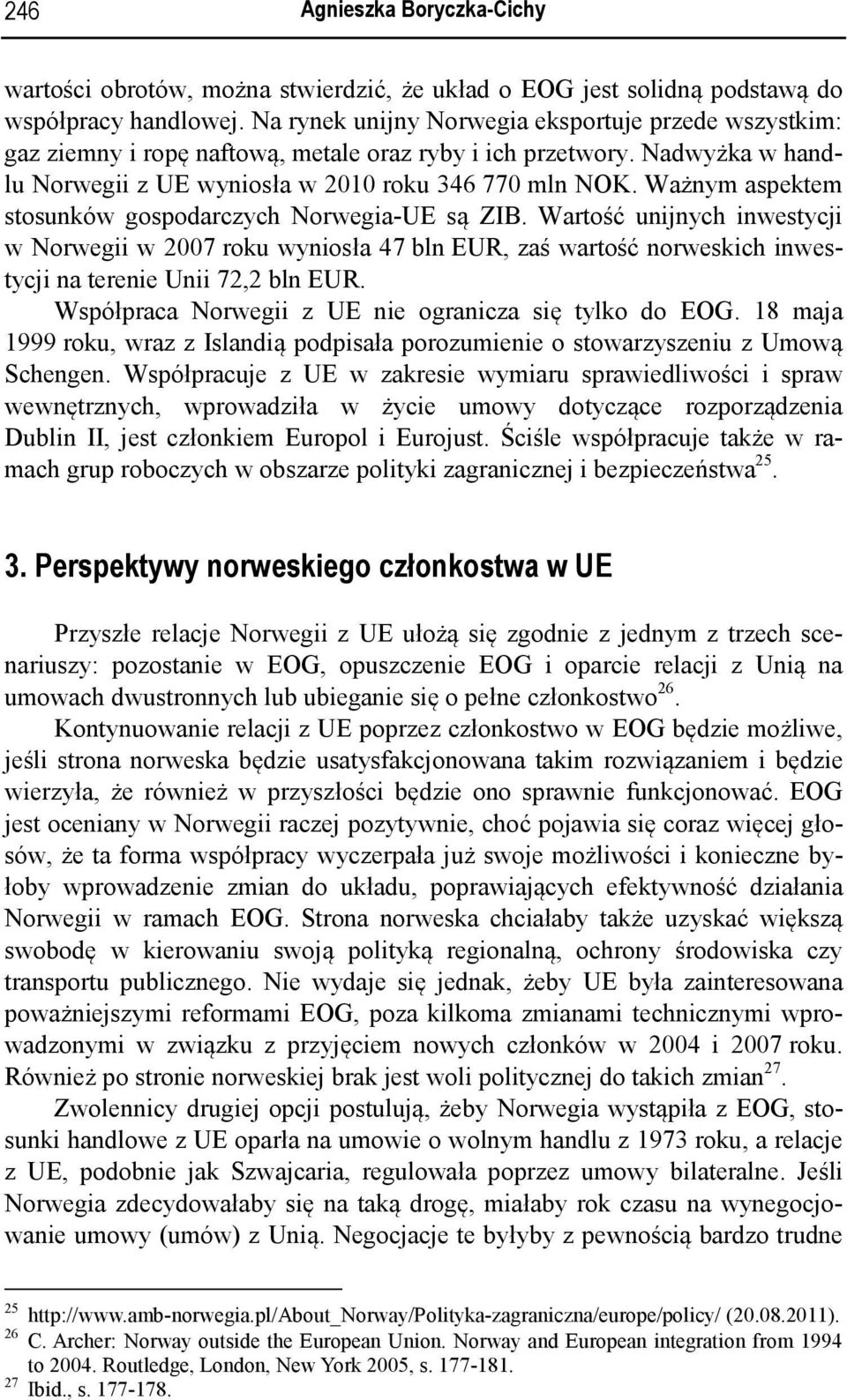 Ważnym aspektem stosunków gospodarczych Norwegia-UE są ZIB. Wartość unijnych inwestycji w Norwegii w 2007 roku wyniosła 47 bln EUR, zaś wartość norweskich inwestycji na terenie Unii 72,2 bln EUR.