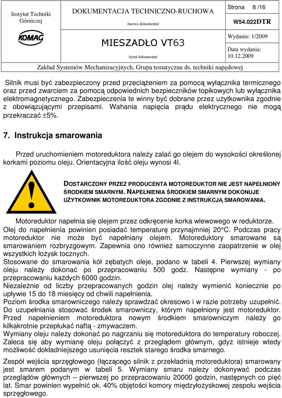 Instrukcja smarowania Przed uruchomieniem motoreduktora naleŝy zalać go olejem do wysokości określonej korkami poziomu oleju. Orientacyjna ilość oleju wynosi 4l.