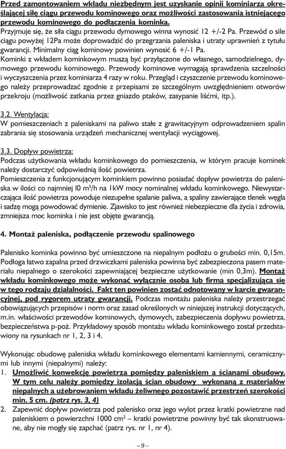 Minimalny ciąg kominowy powinien wynosić 6 +/-1 Pa. Kominki z wkładem kominkowym muszą być przyłączone do własnego, samodzielnego, dymowego przewodu kominowego.