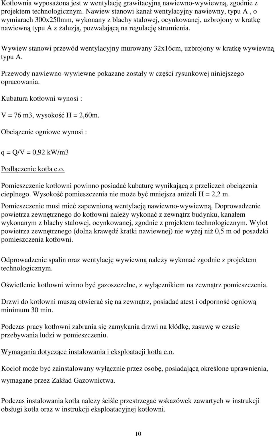 Wywiew stanowi przewód wentylacyjny murowany 32x16cm, uzbrojony w kratkę wywiewną typu A. Przewody nawiewno-wywiewne pokazane zostały w części rysunkowej niniejszego opracowania.