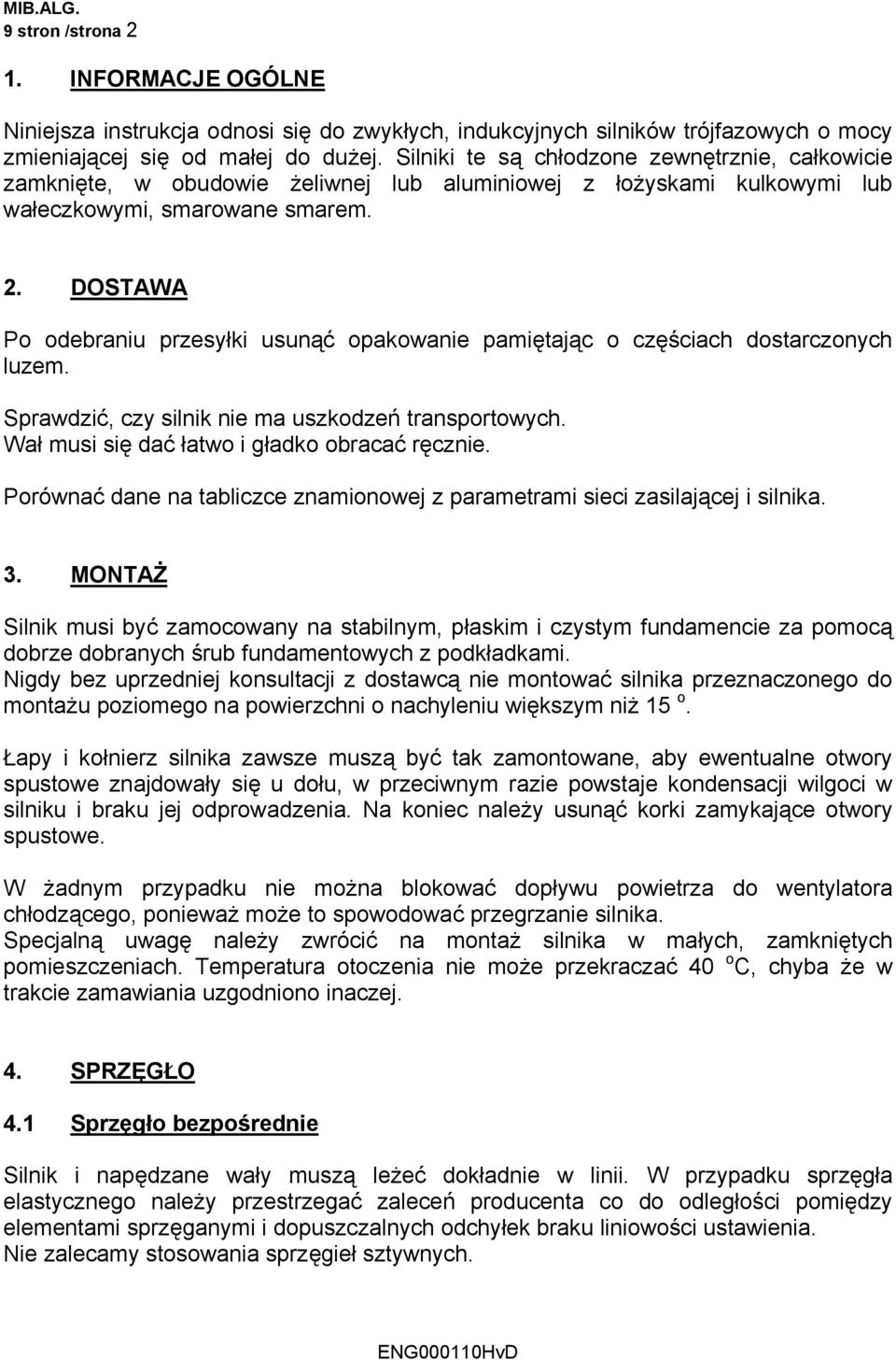 DOSTAWA Po odebraniu przesyłki usunąć opakowanie pamiętając o częściach dostarczonych luzem. Sprawdzić, czy silnik nie ma uszkodzeń transportowych. Wał musi się dać łatwo i gładko obracać ręcznie.