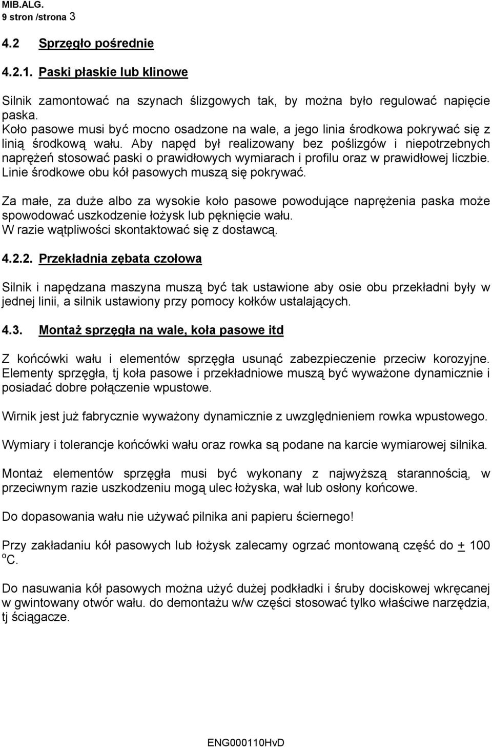 Aby napęd był realizowany bez poślizgów i niepotrzebnych naprężeń stosować paski o prawidłowych wymiarach i profilu oraz w prawidłowej liczbie. Linie środkowe obu kół pasowych muszą się pokrywać.