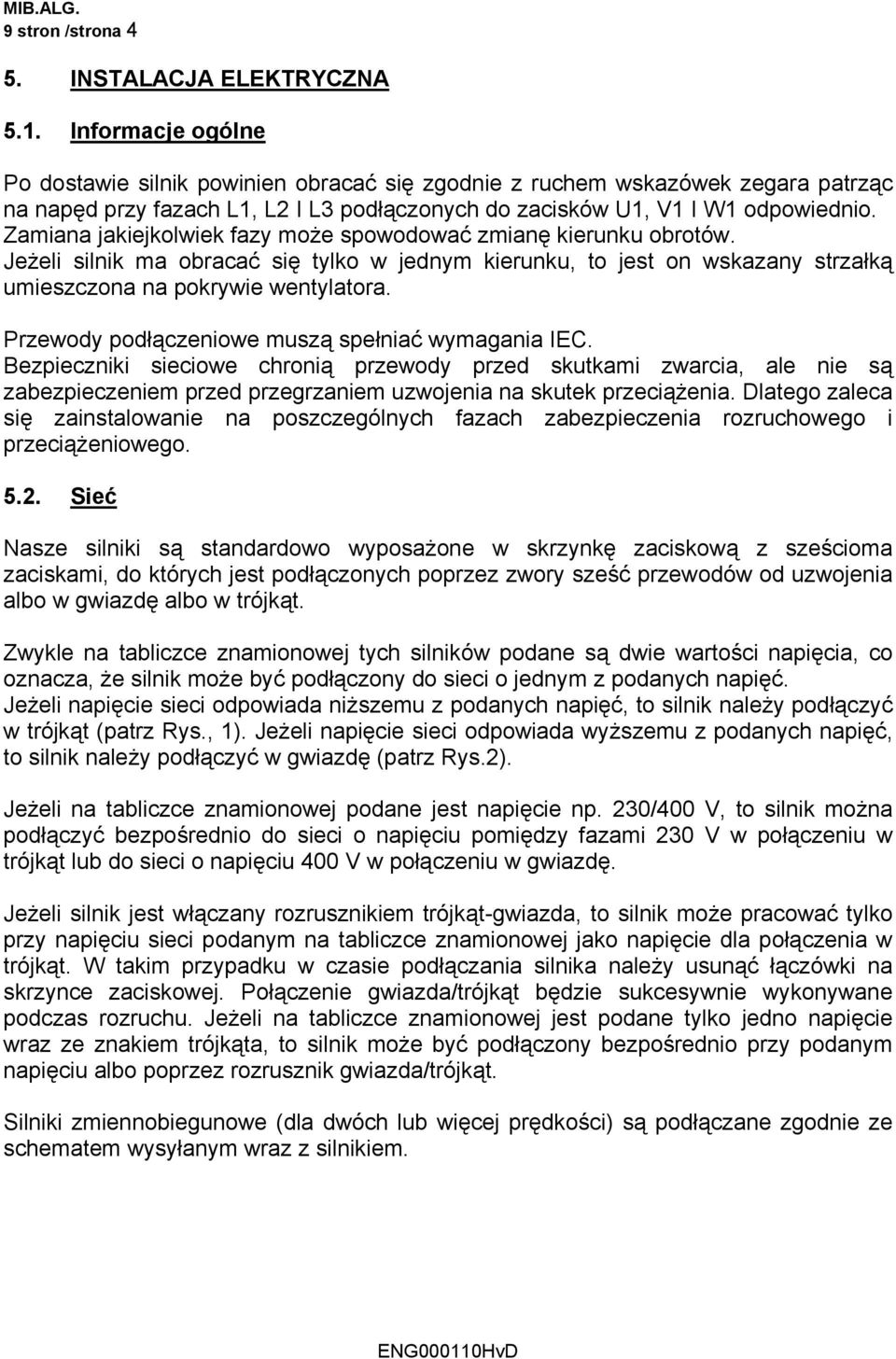 Zamiana jakiejkolwiek fazy może spowodować zmianę kierunku obrotów. Jeżeli silnik ma obracać się tylko w jednym kierunku, to jest on wskazany strzałką umieszczona na pokrywie wentylatora.