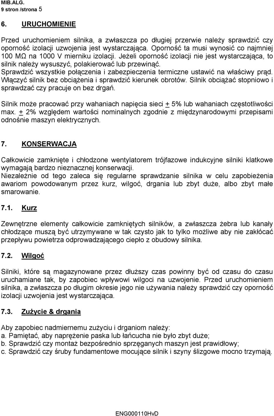 Sprawdzić wszystkie połączenia i zabezpieczenia termiczne ustawić na właściwy prąd. Włączyć silnik bez obciążenia i sprawdzić kierunek obrotów.