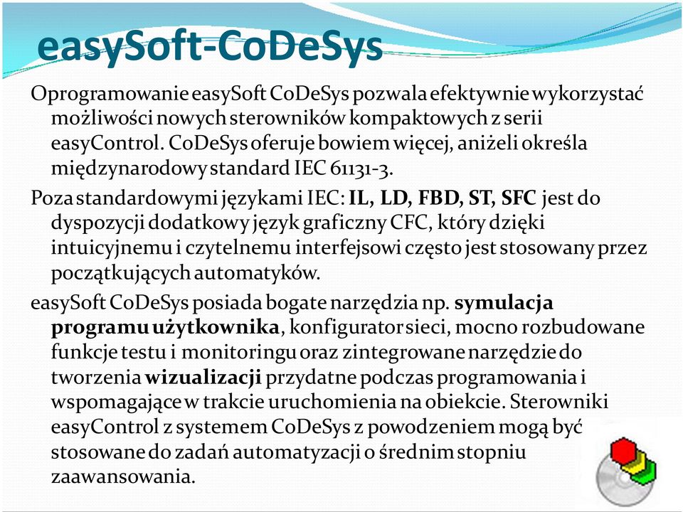 Poza standardowymi językami IEC: IL, LD, FBD, ST, SFC jest do dyspozycji dodatkowy język graficzny CFC, który dzięki intuicyjnemu i czytelnemu interfejsowi często jest stosowany przez początkujących