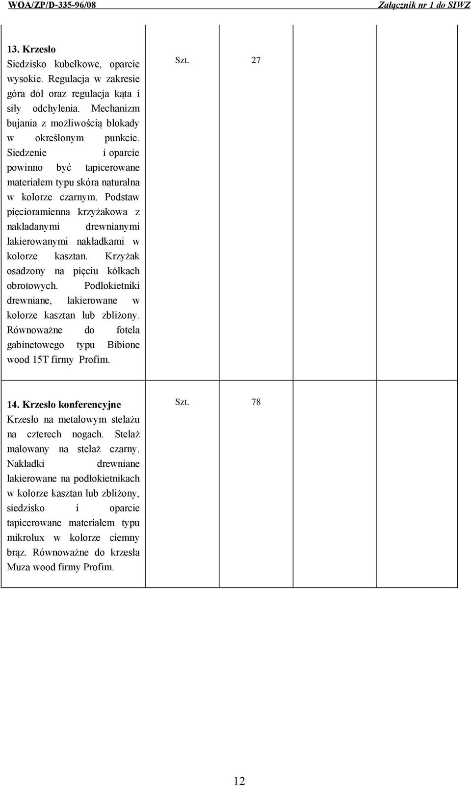 Krzyżak osadzony na pięciu kółkach obrotowych. Podłokietniki drewniane, lakierowane w kolorze kasztan lub zbliżony. Równoważne do fotela gabinetowego typu Bibione wood 15T firmy Profim. Szt. 27 14.