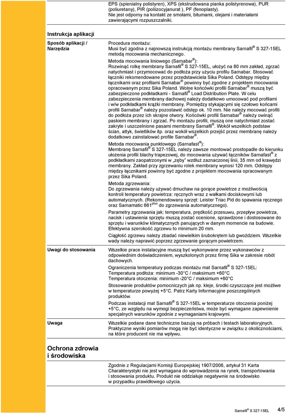 Instrukcja aplikacji Sposób aplikacji / Narzędzia Uwagi do stosowania Uwaga Procedura montażu: Musi być zgodna z najnowszą instrukcją montażu membrany metodą mocowania mechanicznego.