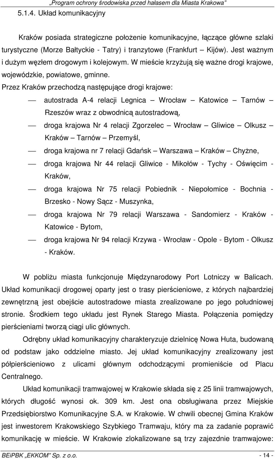 Przez Kraków przechodzą stępujące drogi krajowe: autostrada A-4 relacji Legnica Wrocław Katowice Tarnów Rzeszów wraz z obwodnicą autostradową, droga krajowa Nr 4 relacji Zgorzelec Wrocław Gliwice