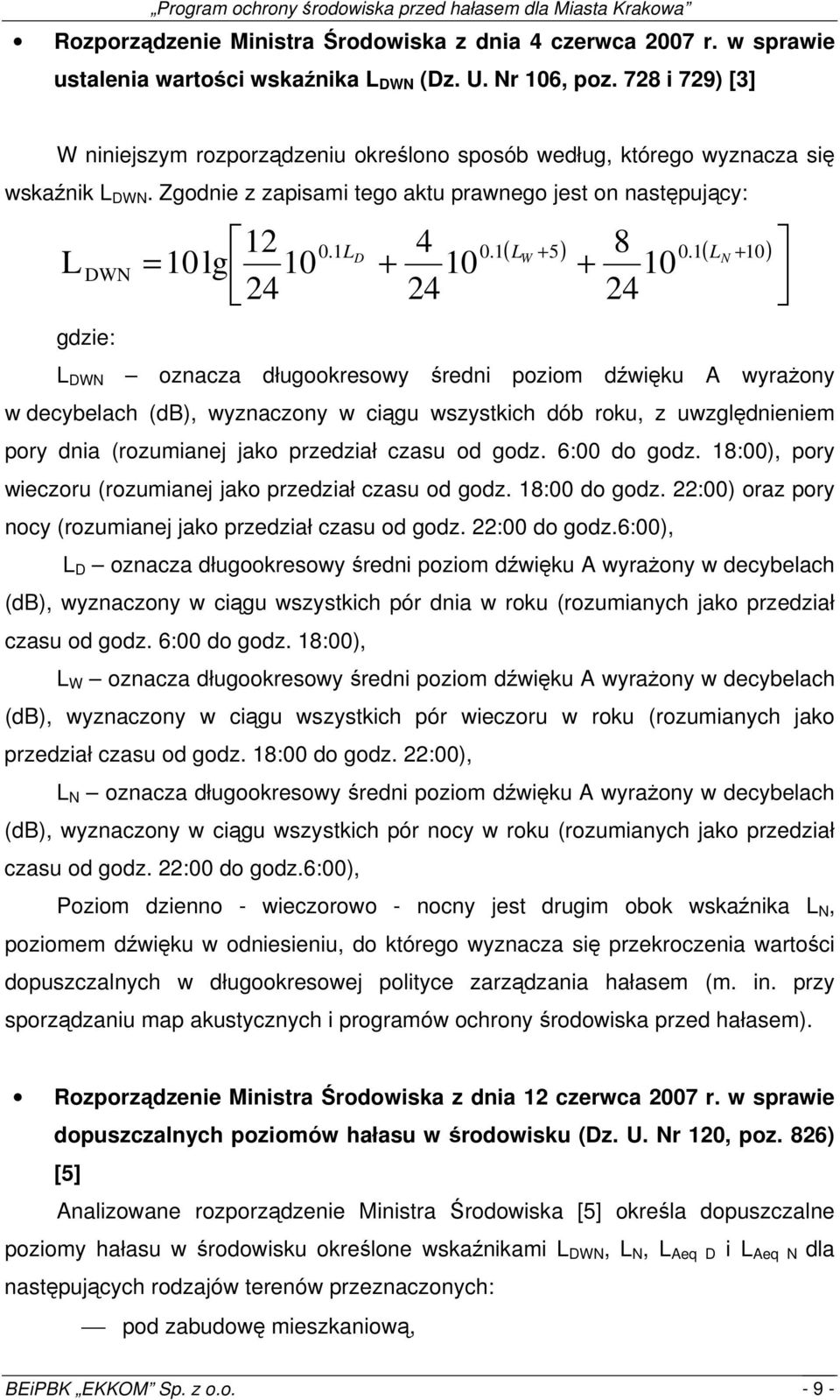 1( + 10) D LW LN L DWN = 10 lg 10 + 10 + 10 24 24 24 gdzie: L DWN ozcza długookresowy średni poziom dźwięku A wyrażony w decybelach (db), wyzczony w ciągu wszystkich dób roku, z uwzględnieniem pory