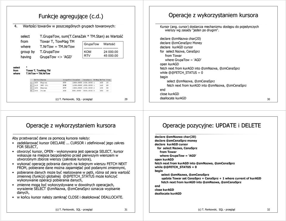 Pankowski, SQL - przegląd 29 Operacje z wykorzystaniem kursora Kursor (ang. cursor) dostarcza mechanizmu dostępu do pojedynczych wierszy wg zasady "jeden po drugim".