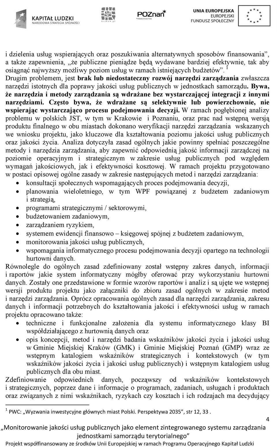 1 Drugim problemem, jest brak lub niedostateczny rozwój narzędzi zarządzania zwłaszcza narzędzi istotnych dla poprawy jakości usług publicznych w jednostkach samorządu.