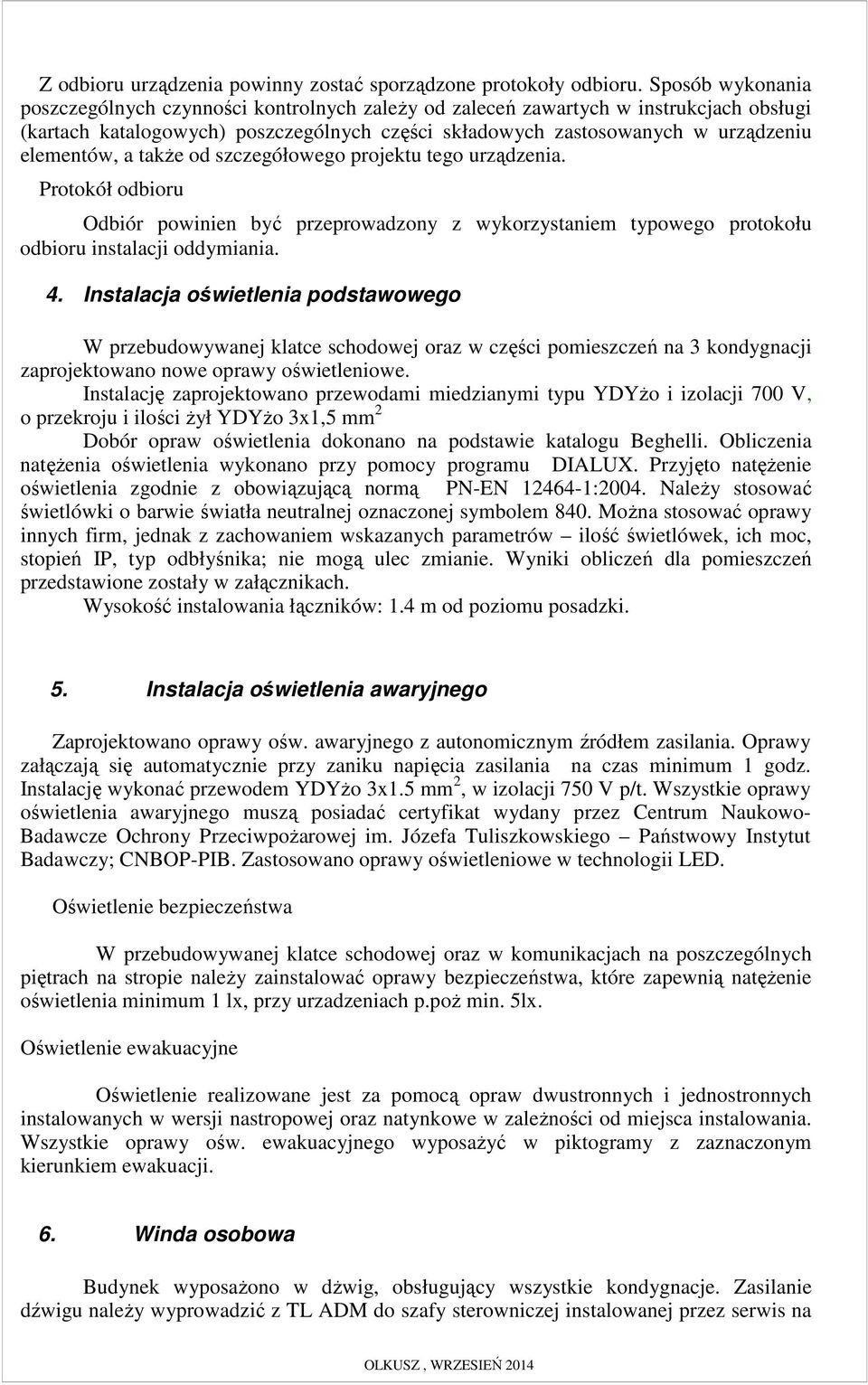 a takŝe od szczegółowego projektu tego urządzenia. Protokół odbioru Odbiór powinien być przeprowadzony z wykorzystaniem typowego protokołu odbioru instalacji oddymiania. 4.