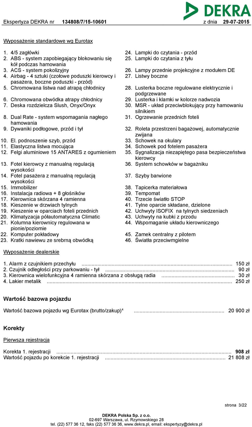 Deska rozdzielcza Slush, Onyx/Onyx 8. Dual Rate - system wspomagania nagłego hamowania 9. Dywaniki podłogowe, przód i tył 10. El. podnoszenie szyb, przód 11. Elastyczna listwa mocująca 12.