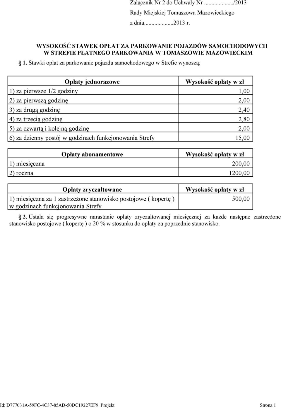 Stawki opłat za parkowanie pojazdu samochodowego w Strefie wynoszą: Opłaty jednorazowe Wysokość opłaty w zł 1) za pierwsze 1/2 godziny 1,00 2) za pierwszą godzinę 2,00 3) za drugą godzinę 2,40 4) za