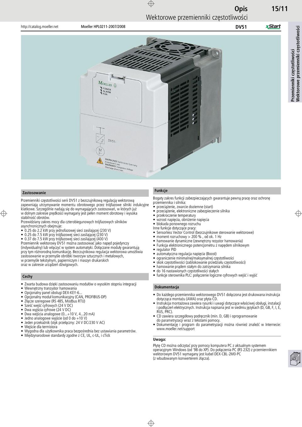 Przewidziany zakres mocy dla czterobiegunowych trójfazowych silników asynchronicznych obejmuje: 0.25 do 2.2 kw przy jednofazowej sieci zasilającej (230 V) 0.25 do 7.