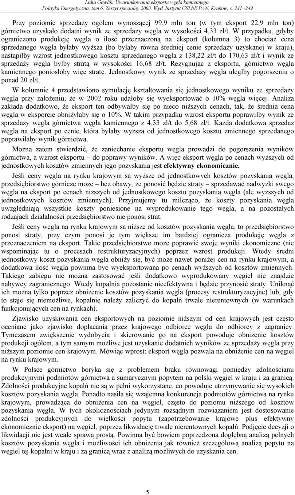 kraju), nastąpiłby wzrost jednostkowego kosztu sprzedanego węgla z 138,22 zł/t do 170,63 zł/t i wynik ze sprzedaży węgla byłby stratą w wysokości 16,68 zł/t.
