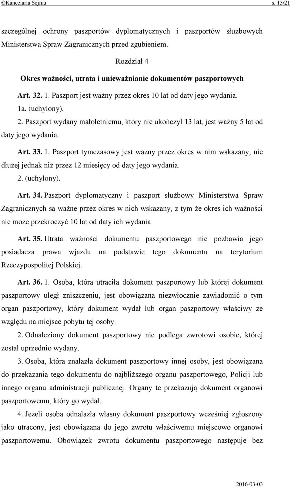 Paszport wydany małoletniemu, który nie ukończył 13 lat, jest ważny 5 lat od daty jego wydania. Art. 33. 1. Paszport tymczasowy jest ważny przez okres w nim wskazany, nie dłużej jednak niż przez 12 miesięcy od daty jego wydania.