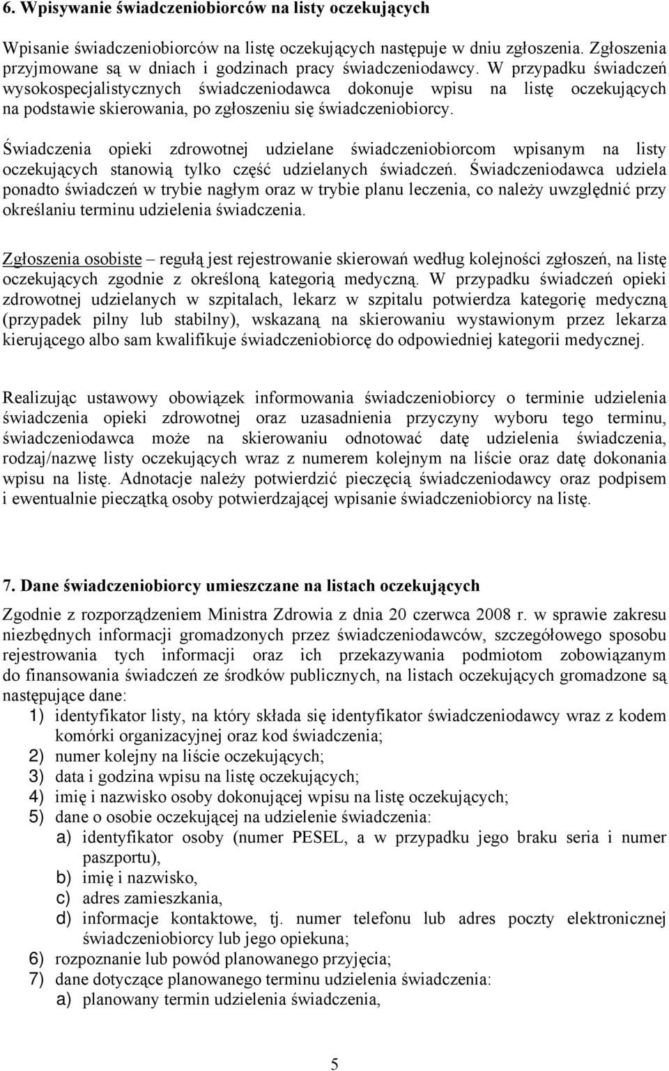 W przypadku świadczeń wysokospecjalistycznych świadczeniodawca dokonuje wpisu na listę oczekujących na podstawie skierowania, po zgłoszeniu się świadczeniobiorcy.