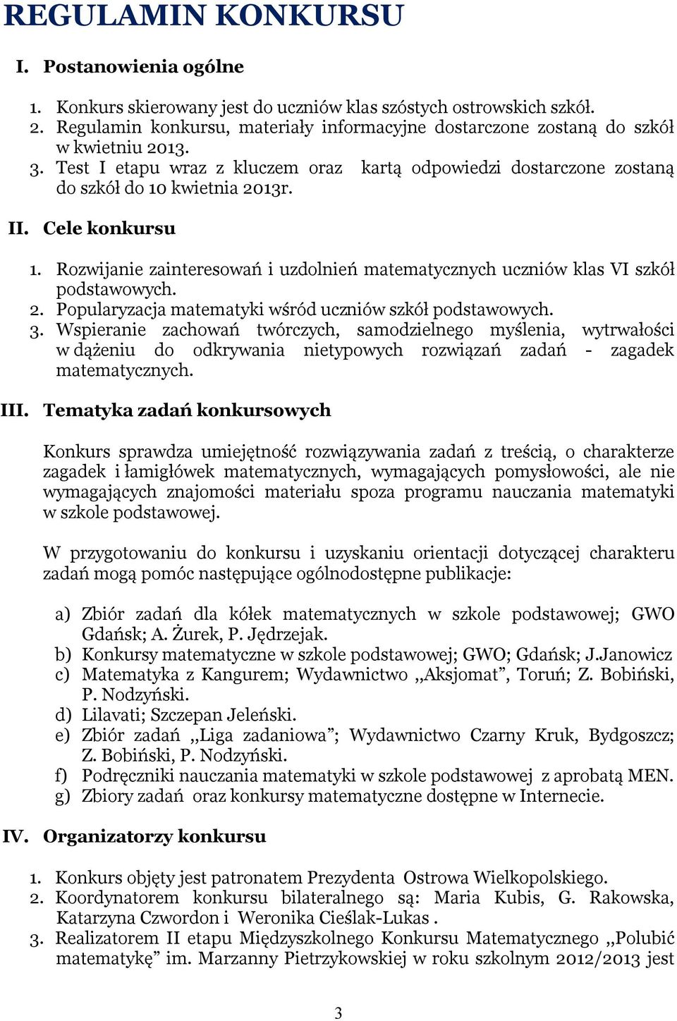 Cele konkursu 1. Rozwijanie zainteresowań i uzdolnień matematycznych uczniów klas VI szkół podstawowych. 2. Popularyzacja matematyki wśród uczniów szkół podstawowych. 3.