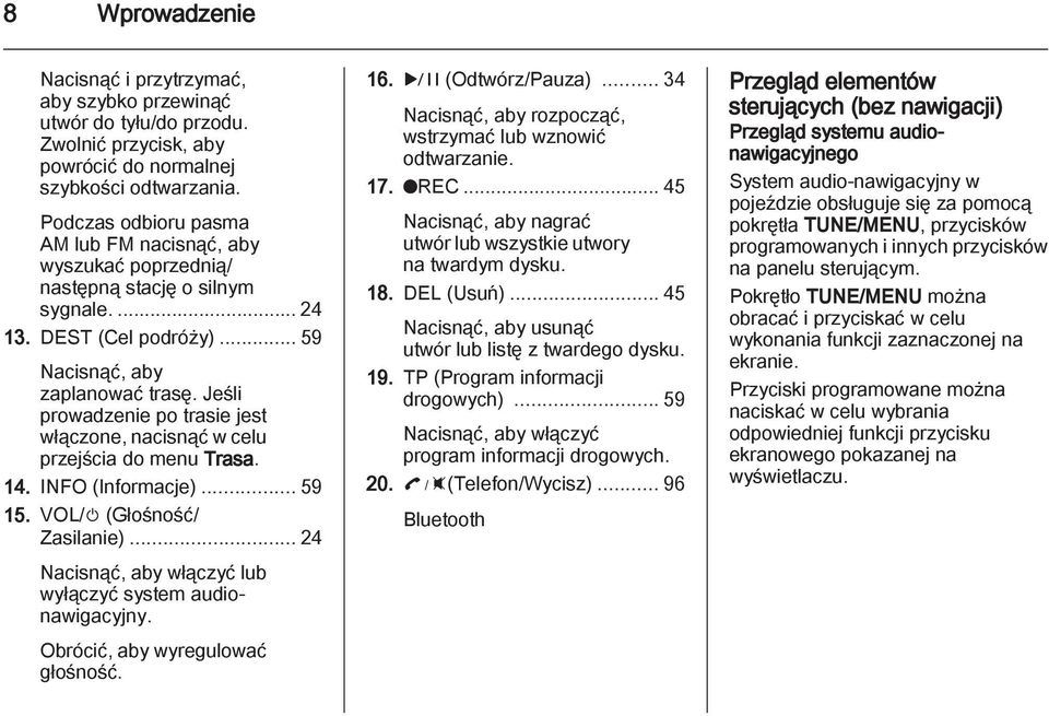 Jeśli prowadzenie po trasie jest włączone, nacisnąć w celu przejścia do menu Trasa. 14. INFO (Informacje)...59 15. VOL/m (Głośność/ Zasilanie).