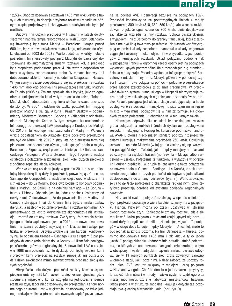 Sztandarową inwestycją była trasa Madryt Barcelona, licząca ponad 600 km, łącząca dwa największe miasta kraju, oddawana do użytku etapami od 2003 do 2008 r.