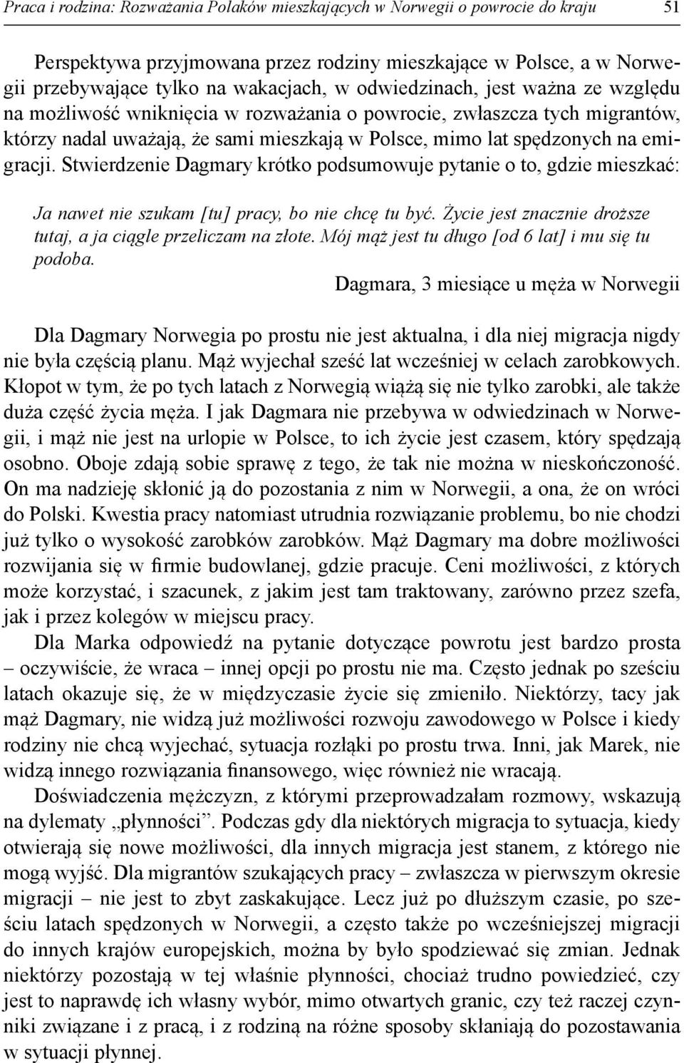 Stwierdzenie Dagmary krótko podsumowuje pytanie o to, gdzie mieszkać: Ja nawet nie szukam [tu] pracy, bo nie chcę tu być. Życie jest znacznie droższe tutaj, a ja ciągle przeliczam na złote.