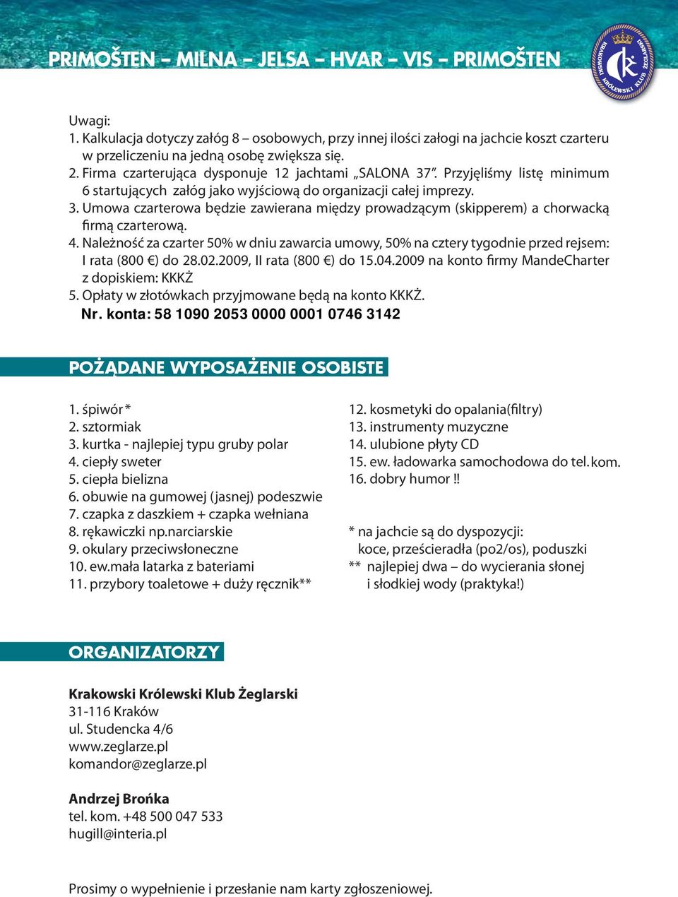 4. Należność za czarter 50% w dniu zawarcia umowy, 50% na cztery tygodnie przed rejsem: I rata (800 ) do 28.02.2009, II rata (800 ) do 15.04.2009 na konto firmy MandeCharter z dopiskiem: KKKŻ 5.