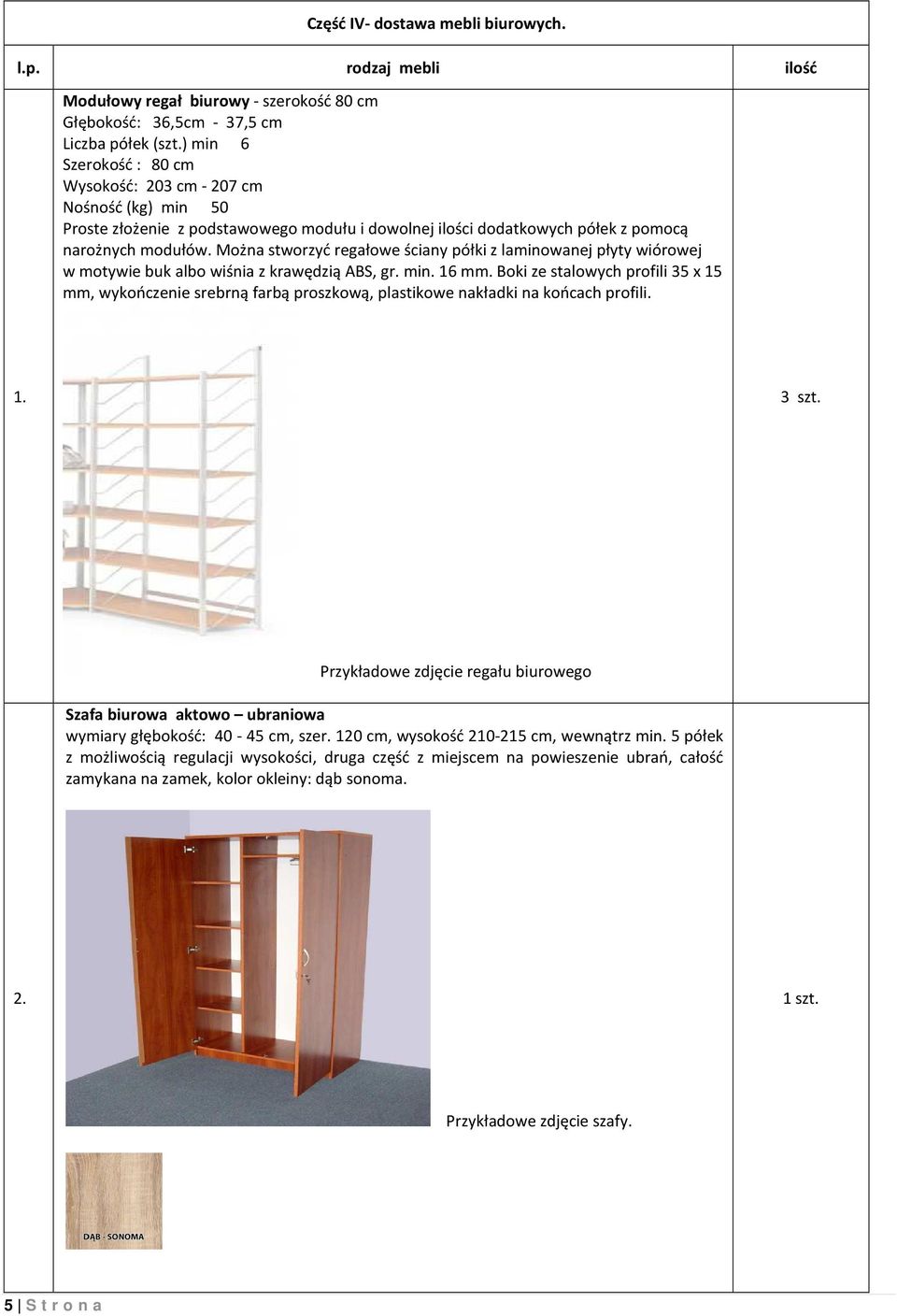 Można stworzyć regałowe ściany półki z laminowanej płyty wiórowej w motywie buk albo wiśnia z krawędzią ABS, gr. min. 16 mm.