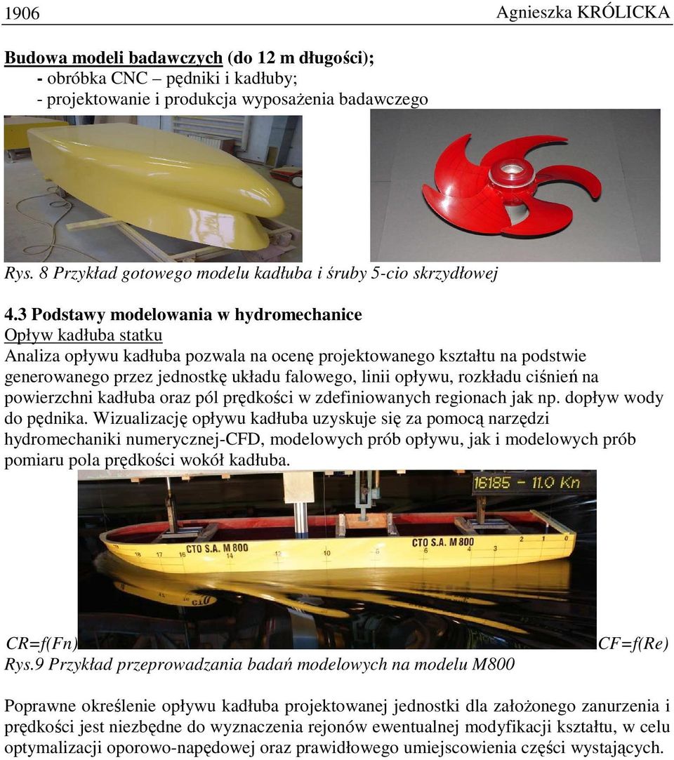 3 Podstawy modelowania w hydromechanice Opływ kadłuba statku Analiza opływu kadłuba pozwala na ocenę projektowanego kształtu na podstwie generowanego przez jednostkę układu falowego, linii opływu,