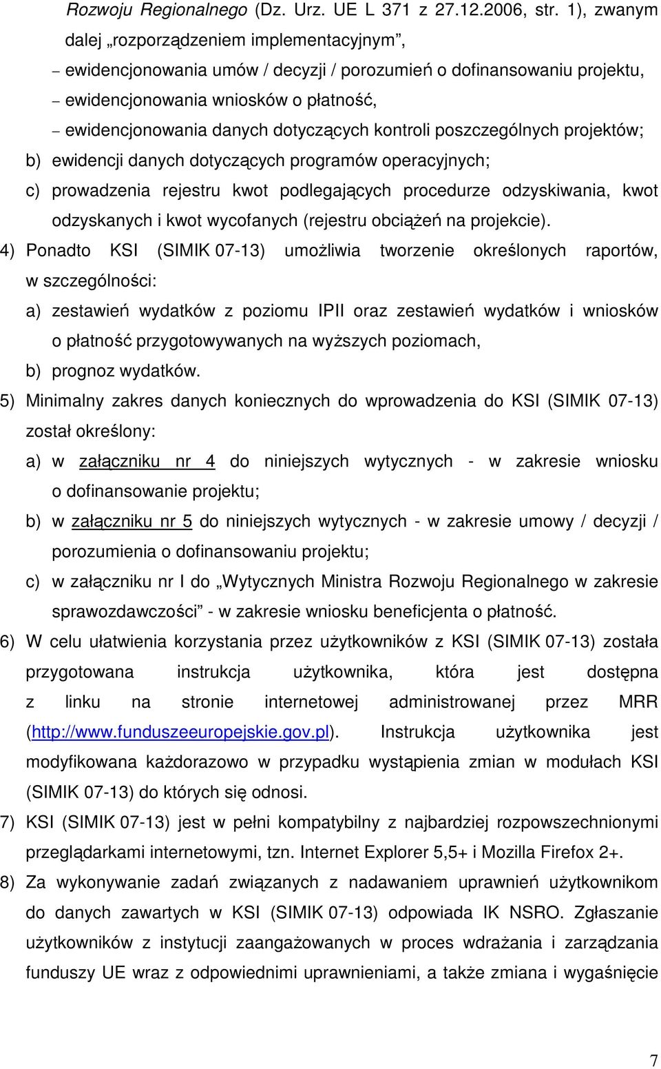 kontroli poszczególnych projektów; b) ewidencji danych dotyczących programów operacyjnych; c) prowadzenia rejestru kwot podlegających procedurze odzyskiwania, kwot odzyskanych i kwot wycofanych