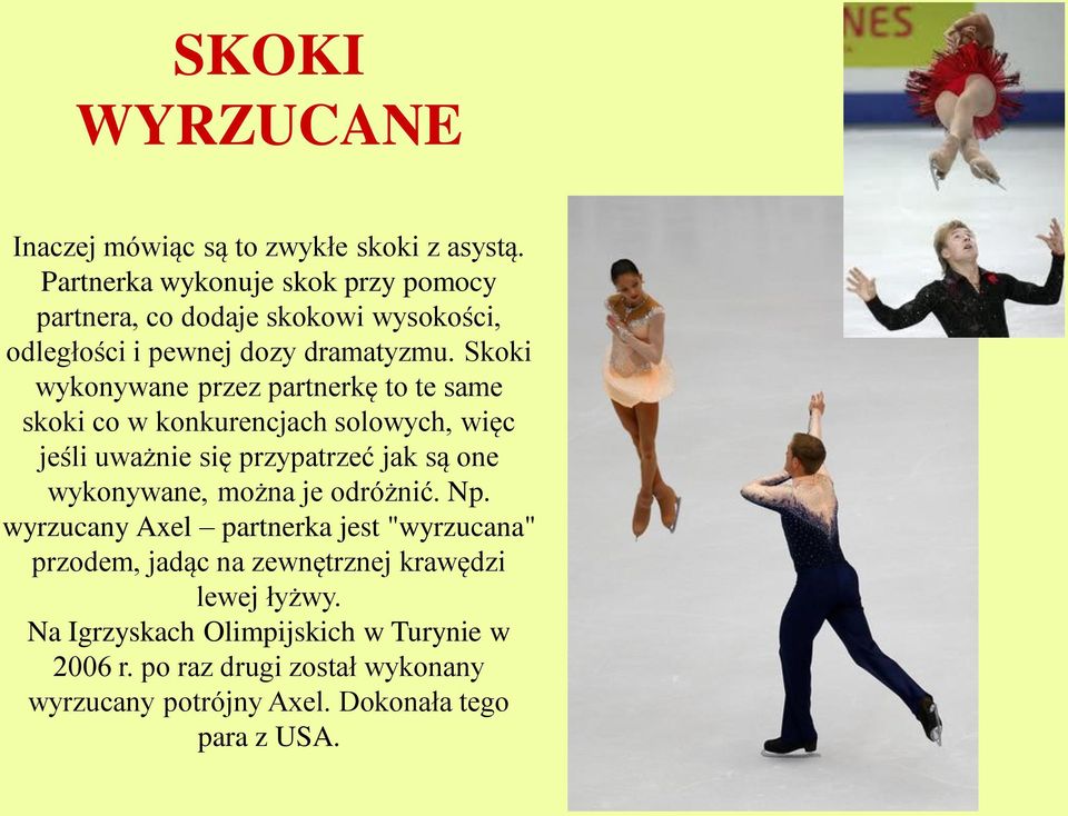 Skoki wykonywane przez partnerkę to te same skoki co w konkurencjach solowych, więc jeśli uważnie się przypatrzeć jak są one wykonywane,