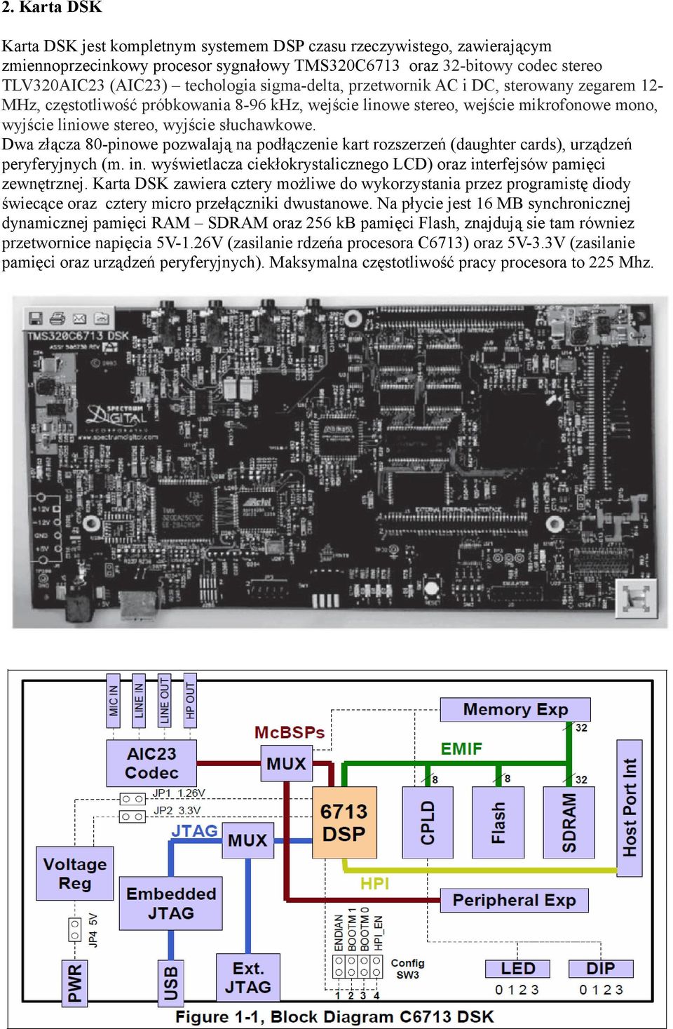 Dwa złącza 80-pinowe pozwalają na podłączenie kart rozszerzeń (daughter cards), urządzeń peryferyjnych (m. in. wyświetlacza ciekłokrystalicznego LCD) oraz interfejsów pamięci zewnętrznej.