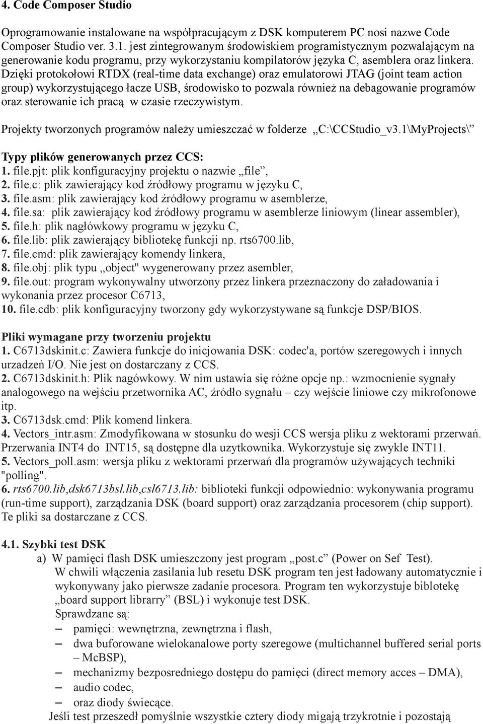 Dzięki protokołowi RTDX (real-time data exchange) oraz emulatorowi JTAG (joint team action group) wykorzystującego łacze USB, środowisko to pozwala również na debagowanie programów oraz sterowanie