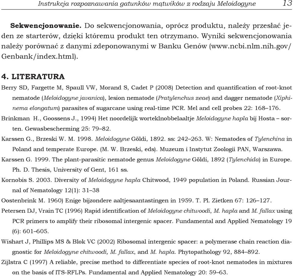 LITERATURA Berry SD, Fargette M, Spaull VW, Morand S, Cadet P (2008) Detection and quantification of root-knot nematode (Meloidogyne javanica), lesion nematode (Pratylenchus zeae) and dagger nematode