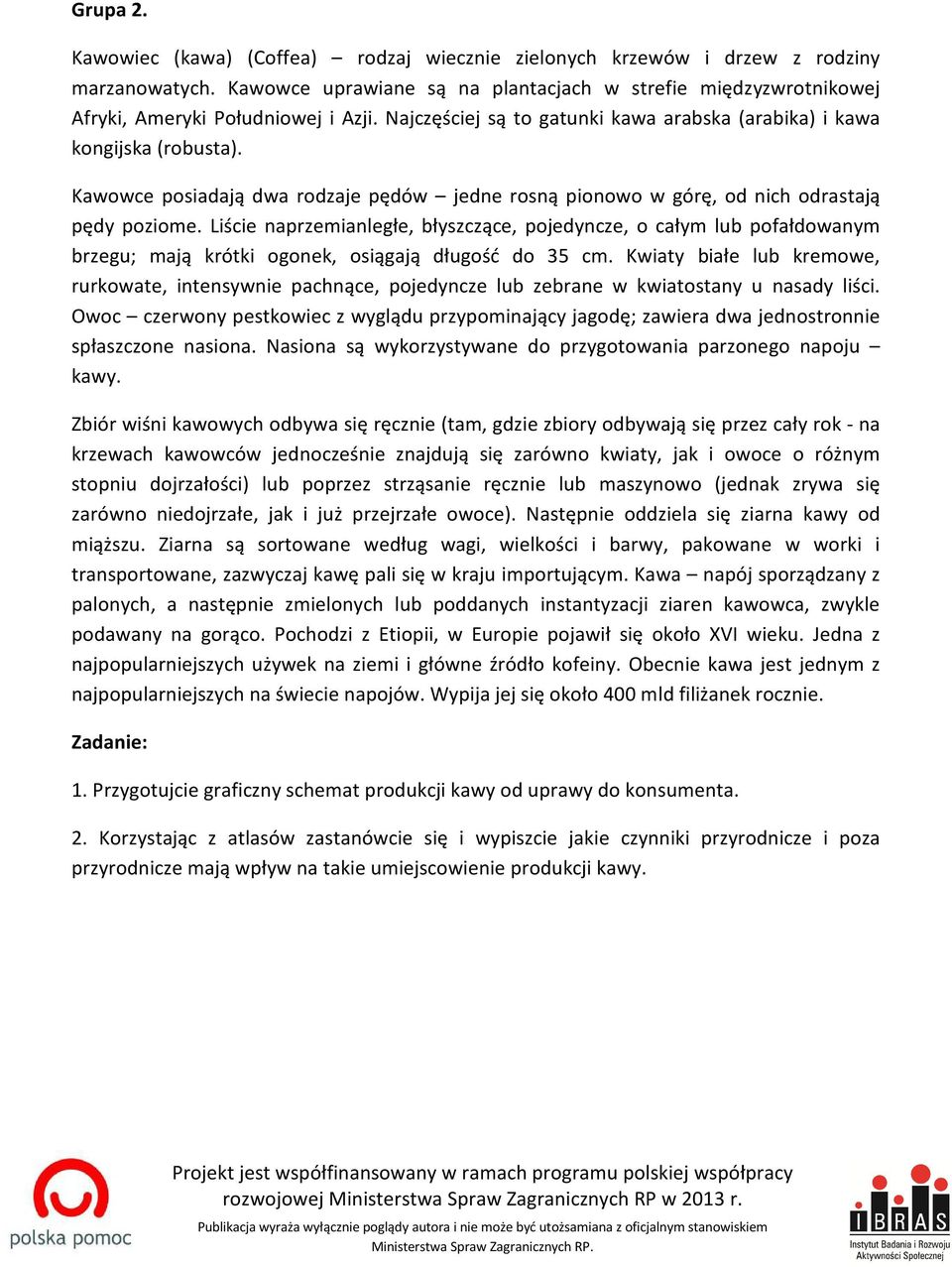 Kawowce posiadają dwa rodzaje pędów jedne rosną pionowo w górę, od nich odrastają pędy poziome.