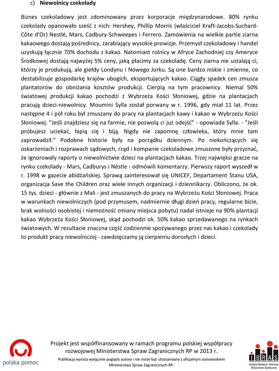 Zamówienia na wielkie partie ziarna kakaowego dostają pośrednicy, zarabiający wysokie prowizje. Przemysł czekoladowy i handel uzyskują łącznie 70% dochodu z kakao.