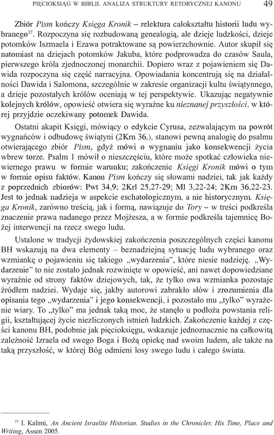 Autor skupi³ siê natomiast na dziejach potomków Jakuba, które podprowadza do czasów Saula, pierwszego króla zjednoczonej monarchii.