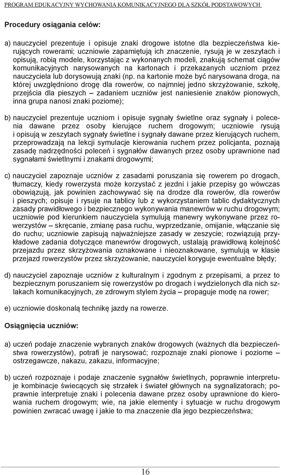 na kartonie może być narysowana droga, na której uwzględniono drogę dla rowerów, co najmniej jedno skrzyżowanie, szkołę, przejścia dla pieszych zadaniem uczniów jest naniesienie znaków pionowych,