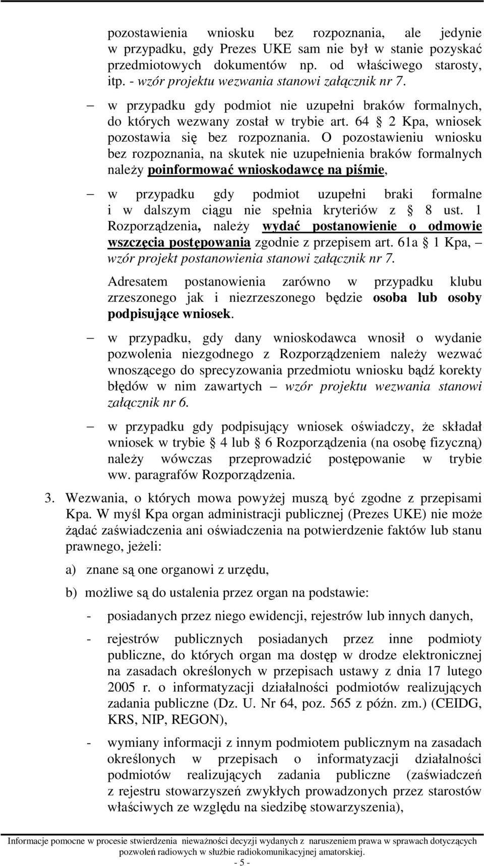 O pozostawieniu wniosku bez rozpoznania, na skutek nie uzupełnienia braków formalnych naleŝy poinformować wnioskodawcę na piśmie, w przypadku gdy podmiot uzupełni braki formalne i w dalszym ciągu nie