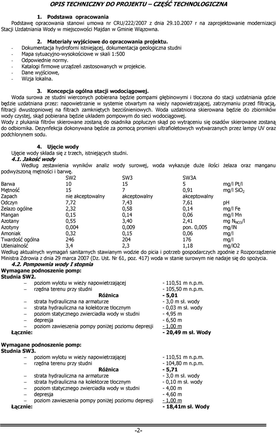 - Dokumentacja hydroforni istniejącej, dokumentacja geologiczna studni - Mapa sytuacyjno-wysokościowe w skali 1:500 - Odpowiednie normy. - Katalogi firmowe urządzeń zastosowanych w projekcie.