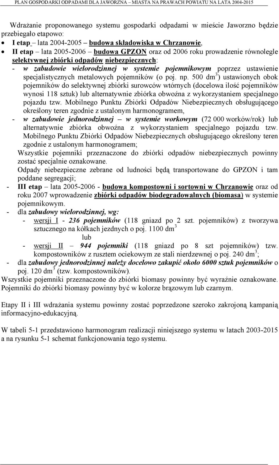 np. 500 dm 3 ) ustawionych obok pojemników do selektywnej zbiórki surowców wtórnych (docelowa ilość pojemników wynosi 118 sztuk) lub alternatywnie zbiórka obwoźna z wykorzystaniem specjalnego pojazdu