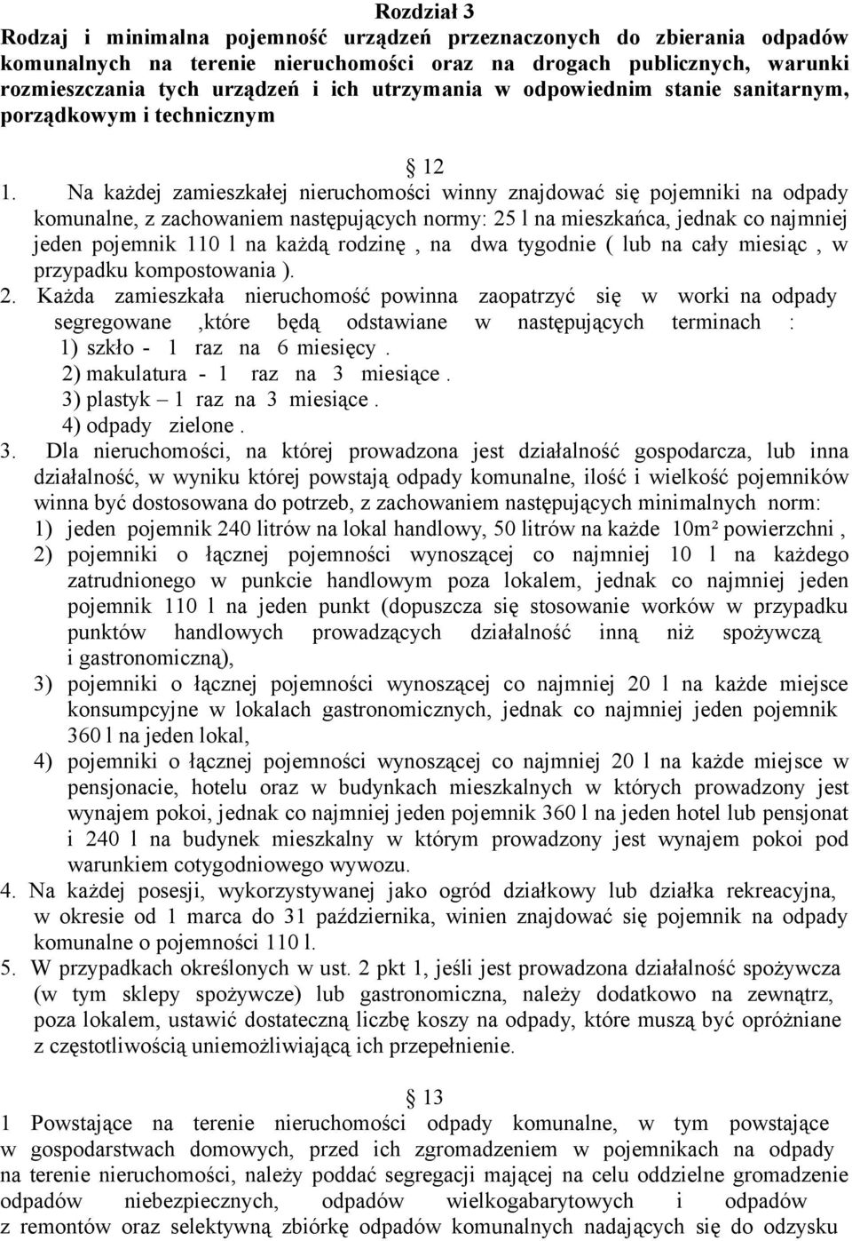 Na każdej zamieszkałej nieruchomości winny znajdować się pojemniki na odpady komunalne, z zachowaniem następujących normy: 25 l na mieszkańca, jednak co najmniej jeden pojemnik 110 l na każdą