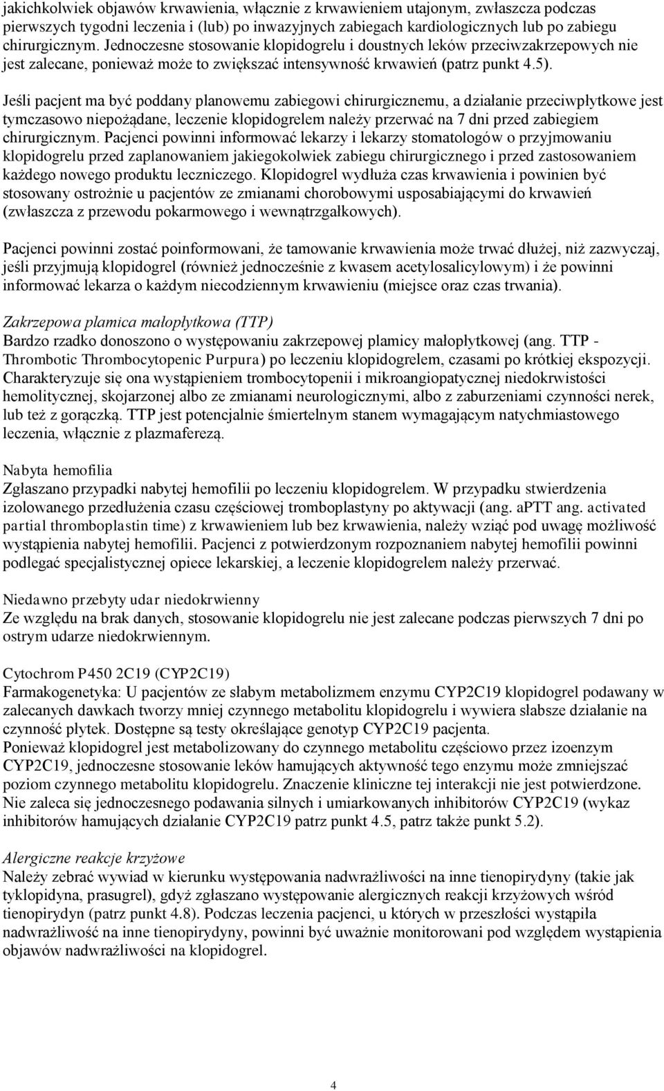 Jeśli pacjent ma być poddany planowemu zabiegowi chirurgicznemu, a działanie przeciwpłytkowe jest tymczasowo niepożądane, leczenie klopidogrelem należy przerwać na 7 dni przed zabiegiem chirurgicznym.