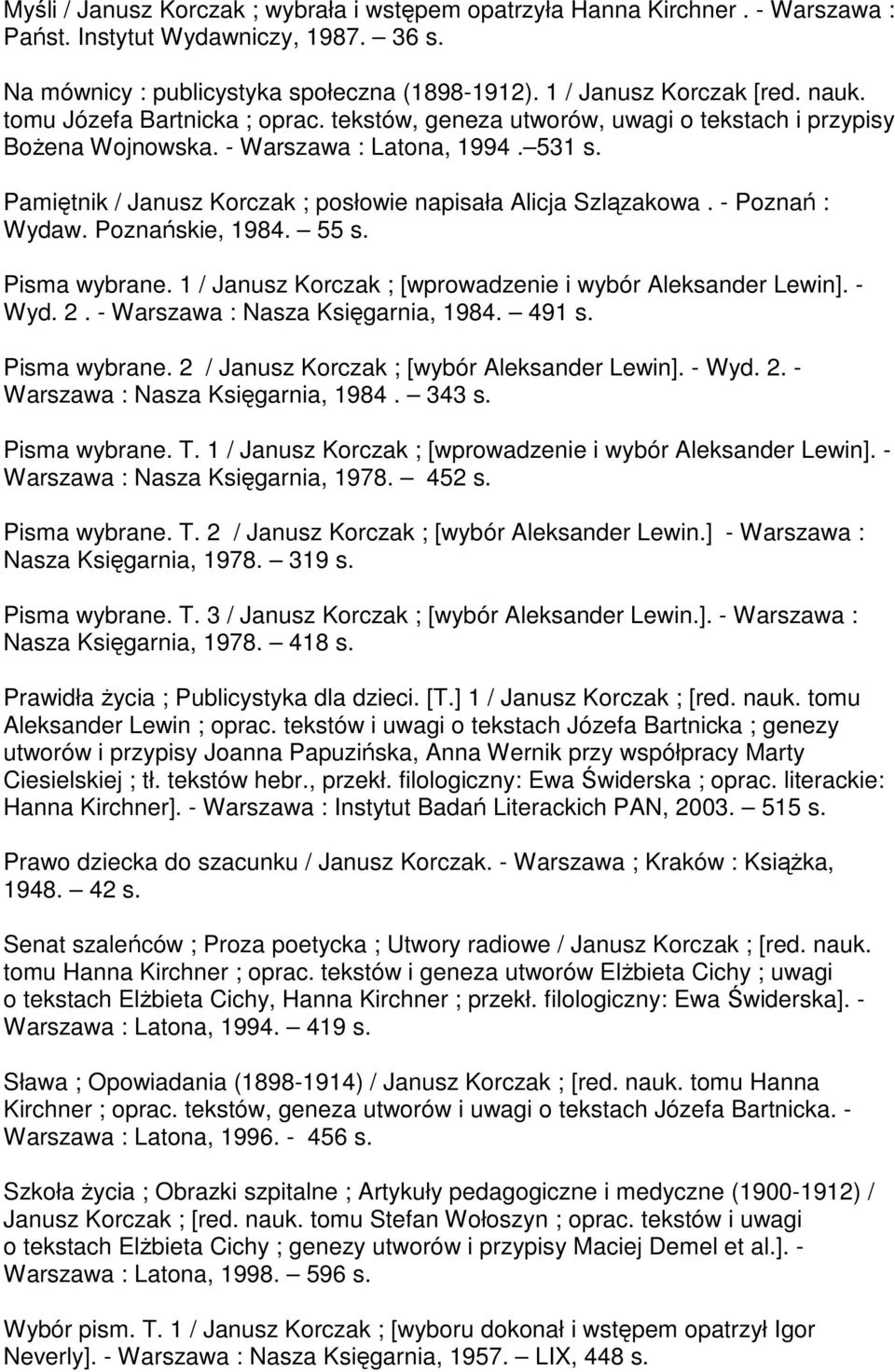 Pamiętnik / Janusz Korczak ; posłowie napisała Alicja Szlązakowa. - Poznań : Wydaw. Poznańskie, 1984. 55 s. Pisma wybrane. 1 / Janusz Korczak ; [wprowadzenie i wybór Aleksander Lewin]. - Wyd. 2.