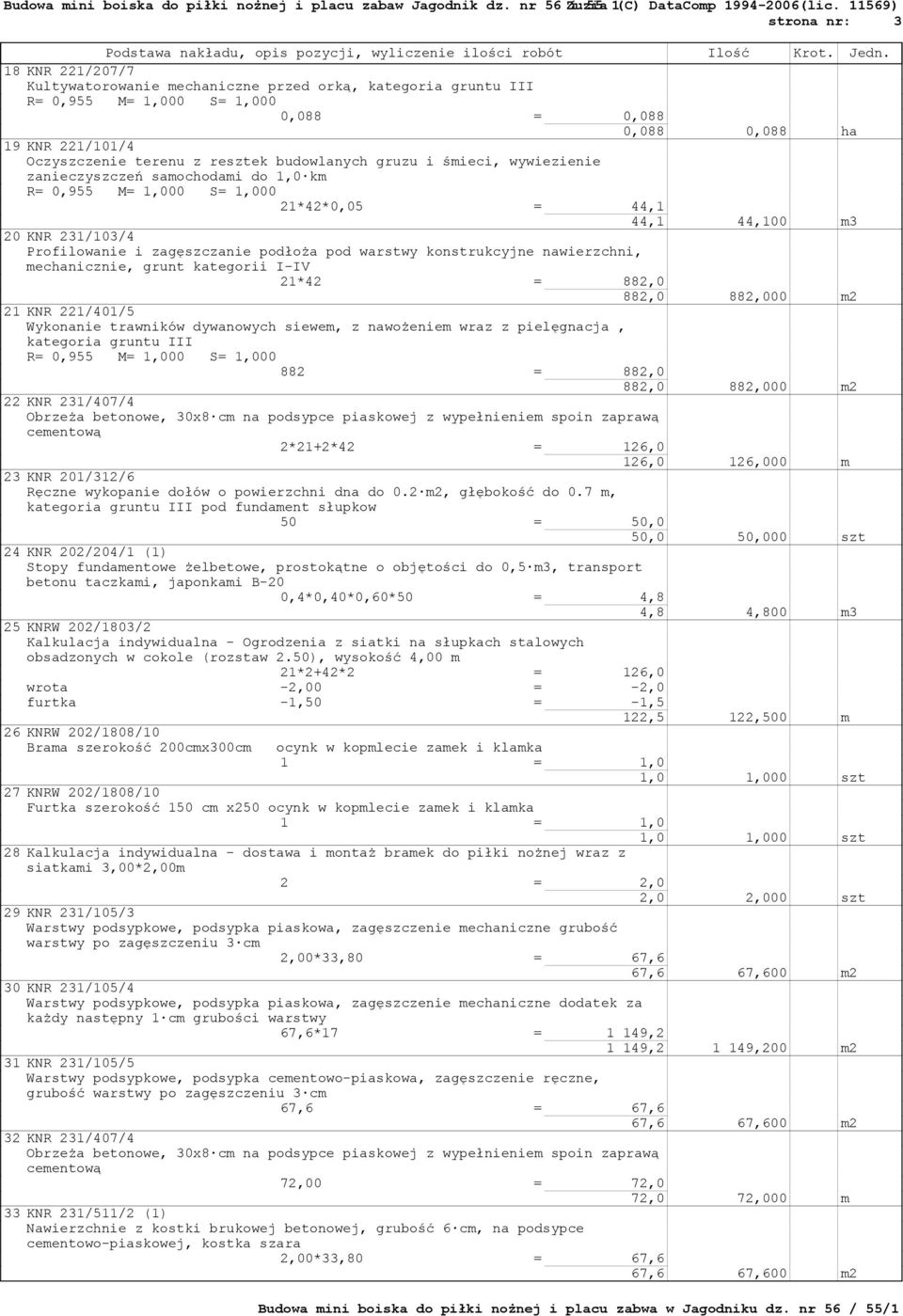 882,0 882,000 m2 21 KNR 221/401/5 Wykonanie trawników dywanowych siewem, z nawożeniem wraz z pielęgnacja, kategoria gruntu III 882 = 882,0 882,0 882,000 m2 22 KNR 231/407/4 cementową 2*21+2*42 =