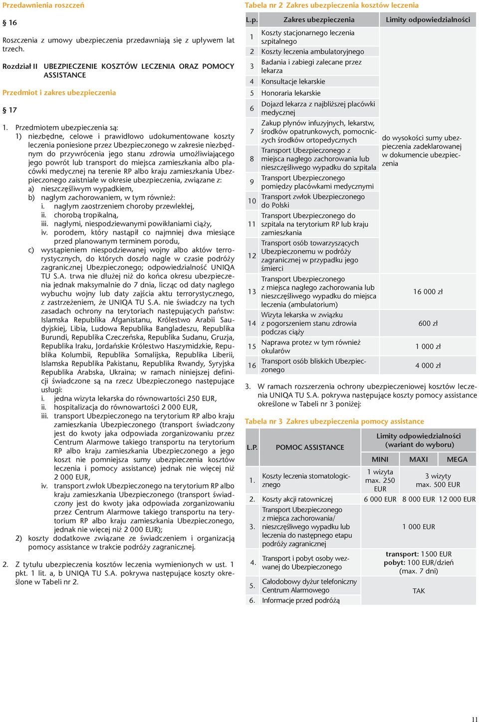 Przedmiotem ubezpieczenia są: 1) niezbędne, celowe i prawidłowo udokumentowane koszty leczenia poniesione przez Ubezpieczonego w zakresie niezbędnym do przywrócenia jego stanu zdrowia umożliwiającego